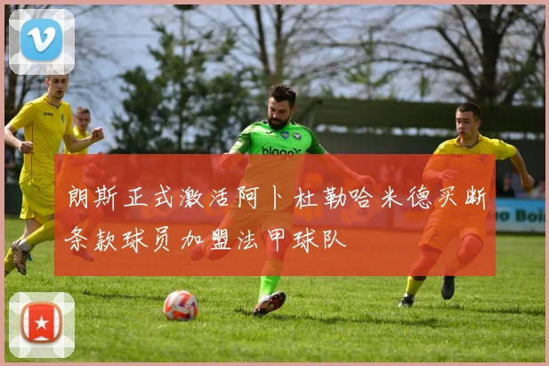 朗斯正式激活阿卜杜勒哈米德买断条款球员加盟法甲球队