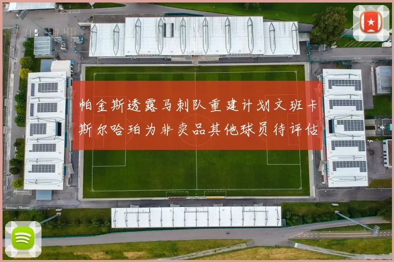 帕金斯透露马刺队重建计划文班卡斯尔哈珀为非卖品其他球员待评估