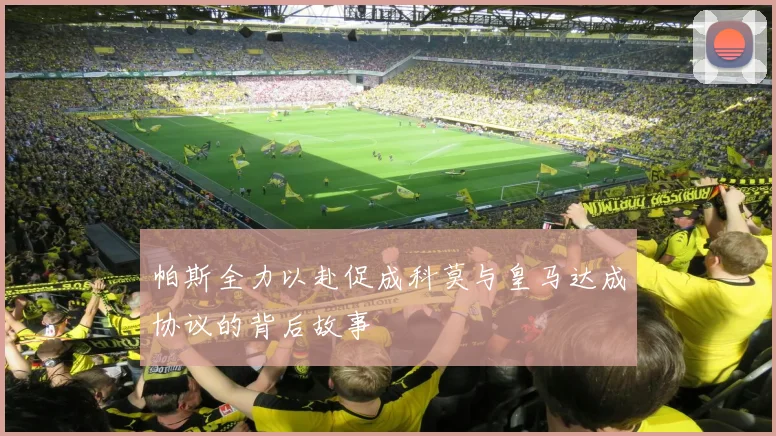帕斯全力以赴促成科莫与皇马达成协议的背后故事