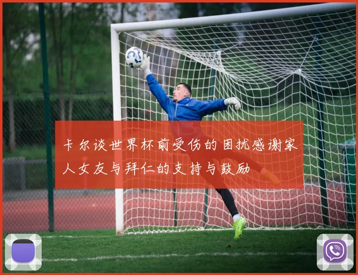 卡尔谈世界杯前受伤的困扰感谢家人女友与拜仁的支持与鼓励