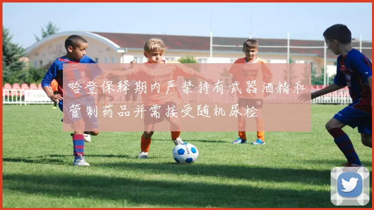 哈登保释期内严禁持有武器酒精和管制药品并需接受随机尿检