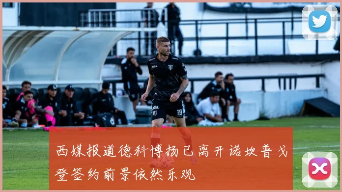 西媒报道德科博扬已离开诺坎普戈登签约前景依然乐观